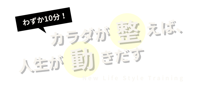 わずか10分！ カラダが「整」えば、人生が「動」きだす New Life Style Training